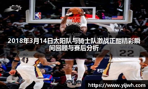 2018年3月14日太阳队与骑士队激战正酣精彩瞬间回顾与赛后分析