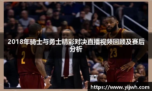 2018年骑士与勇士精彩对决直播视频回顾及赛后分析