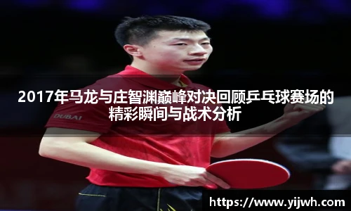 2017年马龙与庄智渊巅峰对决回顾乒乓球赛场的精彩瞬间与战术分析