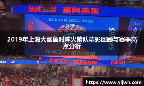 2019年上海大鲨鱼对阵火箭队精彩回顾与赛季亮点分析