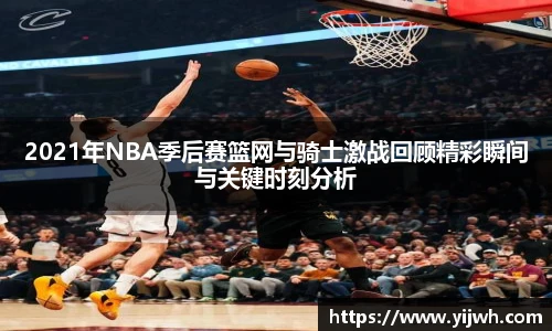 2021年NBA季后赛篮网与骑士激战回顾精彩瞬间与关键时刻分析