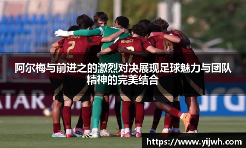 阿尔梅与前进之的激烈对决展现足球魅力与团队精神的完美结合