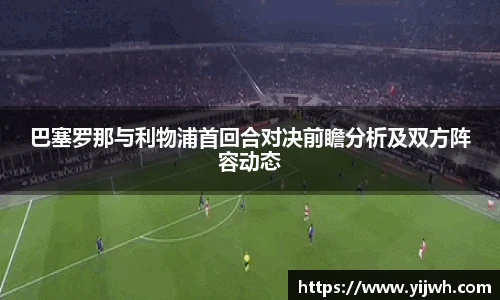 巴塞罗那与利物浦首回合对决前瞻分析及双方阵容动态