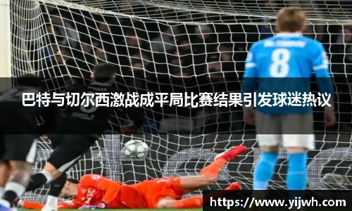 巴特与切尔西激战成平局比赛结果引发球迷热议